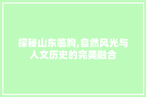 探秘山东临朐,自然风光与人文历史的完美融合