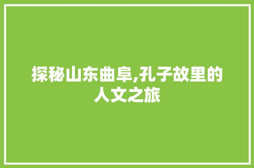 探秘山东曲阜,孔子故里的人文之旅