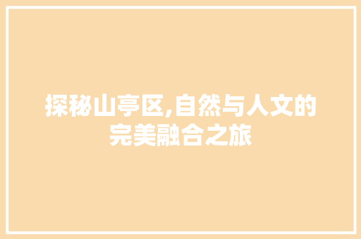 探秘山亭区,自然与人文的完美融合之旅