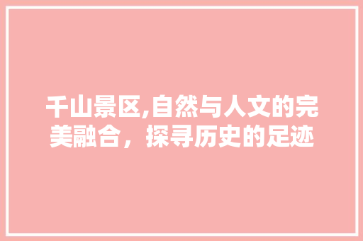 千山景区,自然与人文的完美融合，探寻历史的足迹