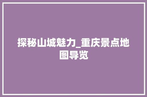 探秘山城魅力_重庆景点地图导览  第1张