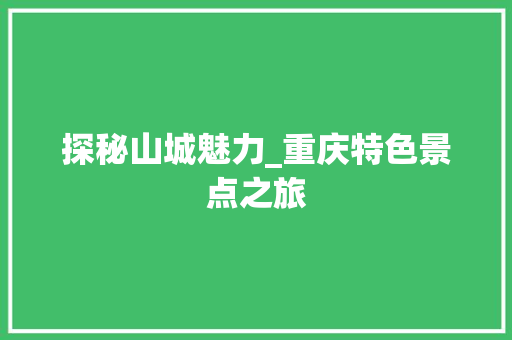 探秘山城魅力_重庆特色景点之旅