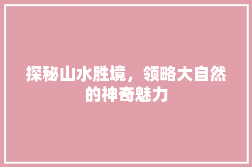 探秘山水胜境，领略大自然的神奇魅力