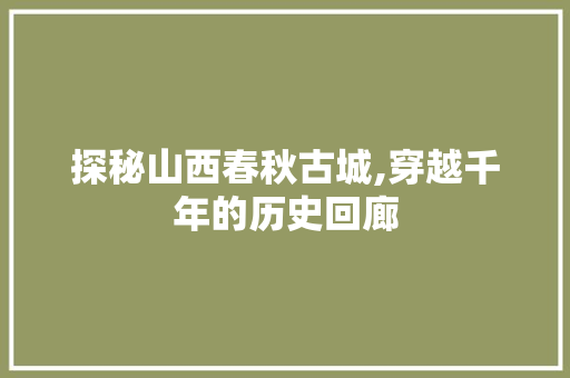 探秘山西春秋古城,穿越千年的历史回廊