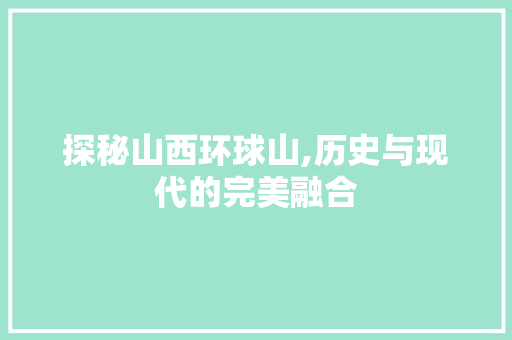 探秘山西环球山,历史与现代的完美融合  第1张