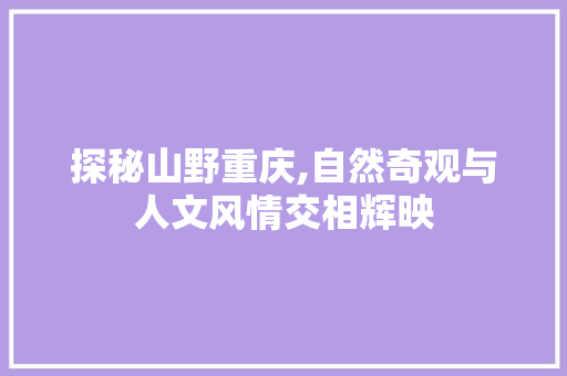 探秘山野重庆,自然奇观与人文风情交相辉映