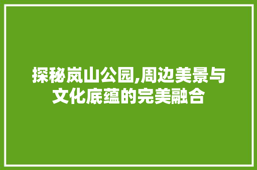 探秘岚山公园,周边美景与文化底蕴的完美融合  第1张