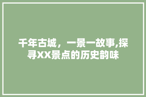 千年古城，一景一故事,探寻XX景点的历史韵味  第1张