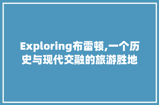 Exploring布雷顿,一个历史与现代交融的旅游胜地