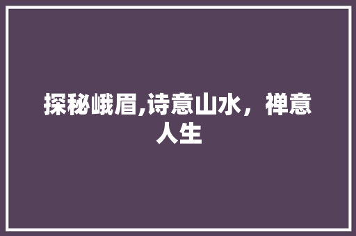 探秘峨眉,诗意山水，禅意人生  第1张