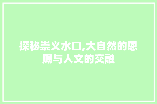 探秘崇义水口,大自然的恩赐与人文的交融