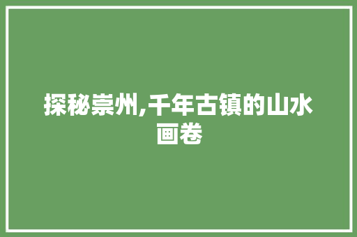 探秘崇州,千年古镇的山水画卷