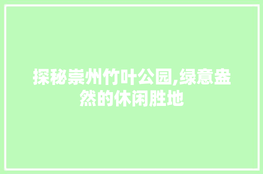 探秘崇州竹叶公园,绿意盎然的休闲胜地