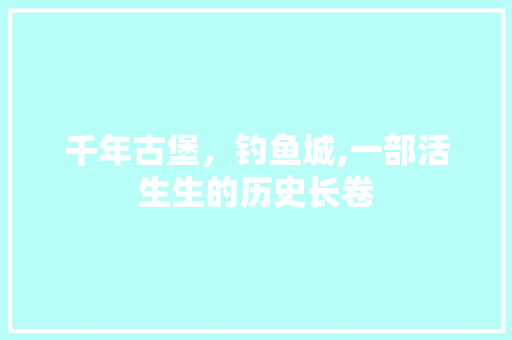 千年古堡，钓鱼城,一部活生生的历史长卷