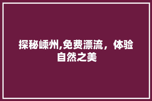 探秘嵊州,免费漂流，体验自然之美