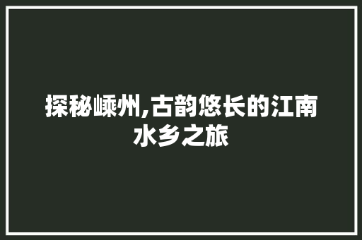 探秘嵊州,古韵悠长的江南水乡之旅