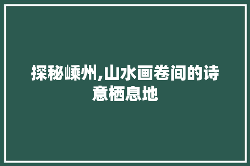 探秘嵊州,山水画卷间的诗意栖息地