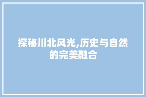 探秘川北风光,历史与自然的完美融合