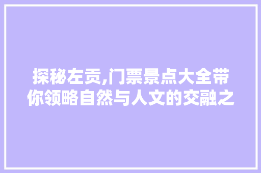 探秘左贡,门票景点大全带你领略自然与人文的交融之美