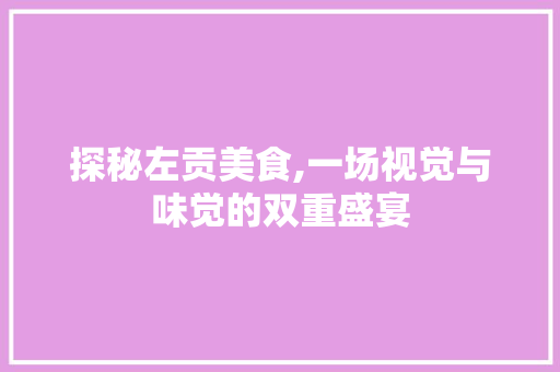 探秘左贡美食,一场视觉与味觉的双重盛宴  第1张