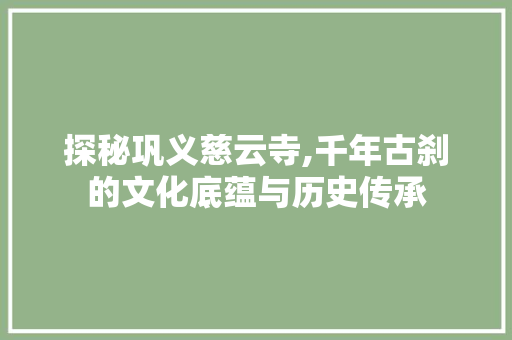 探秘巩义慈云寺,千年古刹的文化底蕴与历史传承