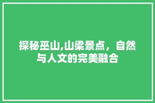 探秘巫山,山梁景点，自然与人文的完美融合