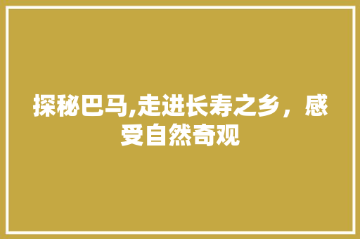 探秘巴马,走进长寿之乡，感受自然奇观