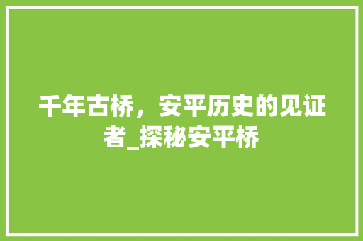 千年古桥，安平历史的见证者_探秘安平桥  第1张