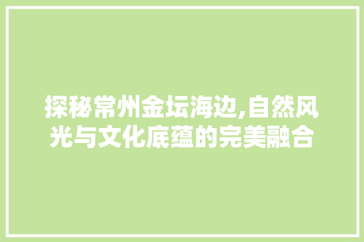 探秘常州金坛海边,自然风光与文化底蕴的完美融合  第1张