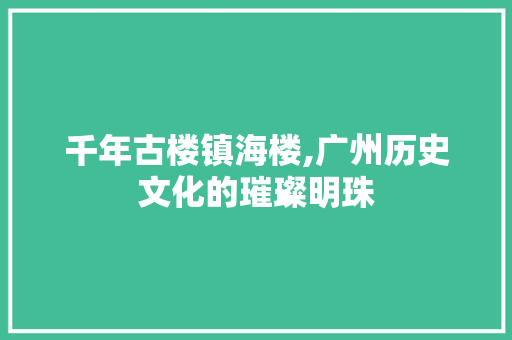 千年古楼镇海楼,广州历史文化的璀璨明珠