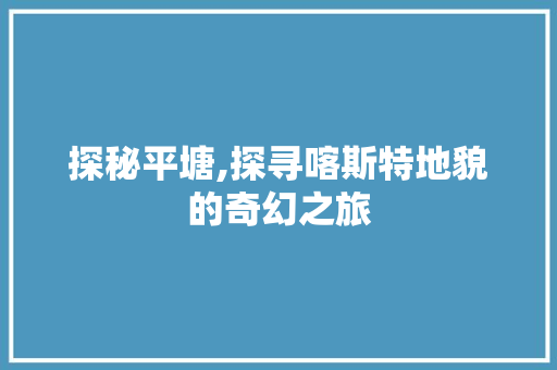 探秘平塘,探寻喀斯特地貌的奇幻之旅  第1张