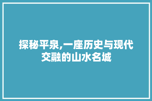 探秘平泉,一座历史与现代交融的山水名城