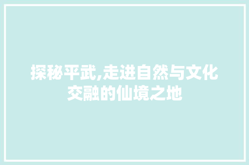 探秘平武,走进自然与文化交融的仙境之地