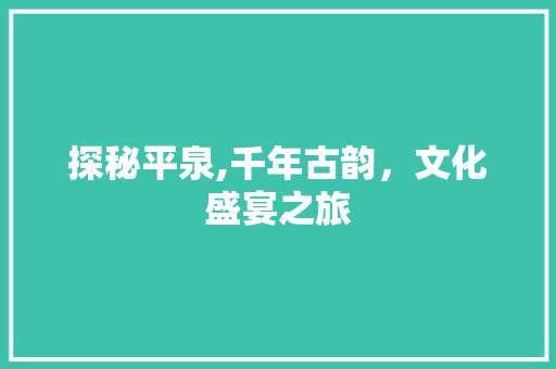 探秘平泉,千年古韵，文化盛宴之旅