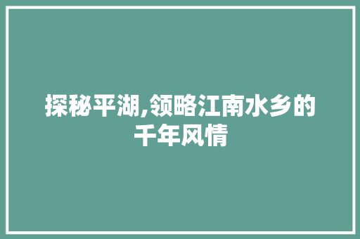 探秘平湖,领略江南水乡的千年风情