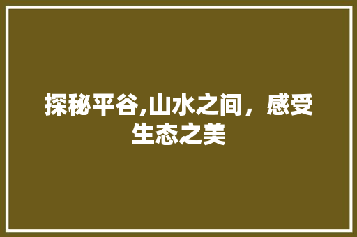 探秘平谷,山水之间，感受生态之美  第1张