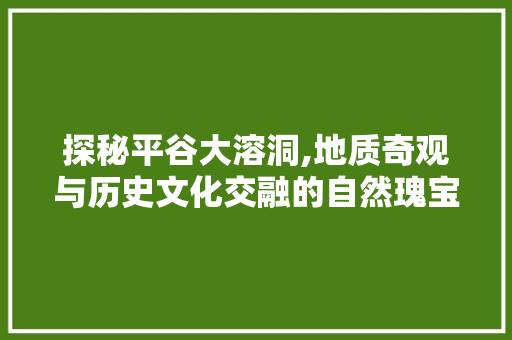 探秘平谷大溶洞,地质奇观与历史文化交融的自然瑰宝  第1张