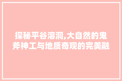 探秘平谷溶洞,大自然的鬼斧神工与地质奇观的完美融合  第1张