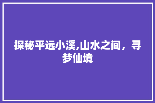 探秘平远小溪,山水之间，寻梦仙境  第1张