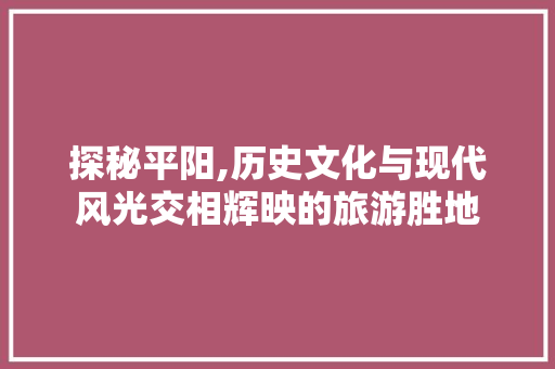 探秘平阳,历史文化与现代风光交相辉映的旅游胜地