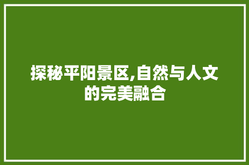 探秘平阳景区,自然与人文的完美融合