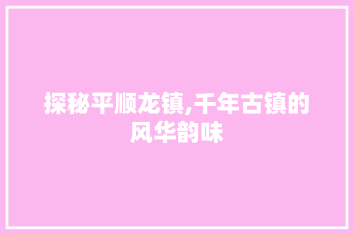 探秘平顺龙镇,千年古镇的风华韵味