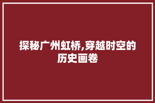 探秘广州虹桥,穿越时空的历史画卷