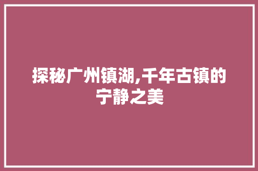 探秘广州镇湖,千年古镇的宁静之美