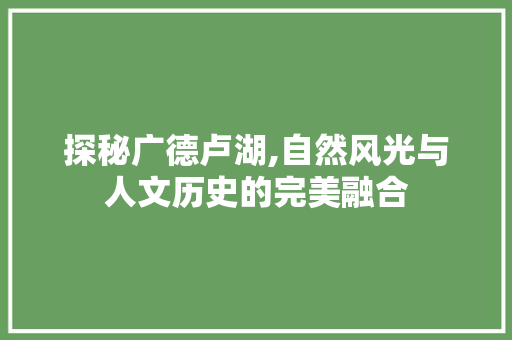 探秘广德卢湖,自然风光与人文历史的完美融合  第1张