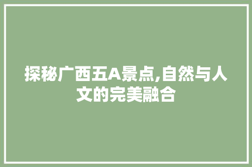 探秘广西五A景点,自然与人文的完美融合  第1张