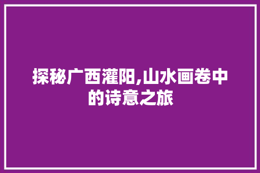 探秘广西灌阳,山水画卷中的诗意之旅  第1张