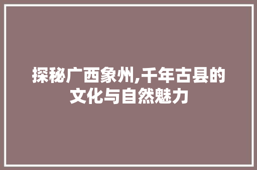 探秘广西象州,千年古县的文化与自然魅力