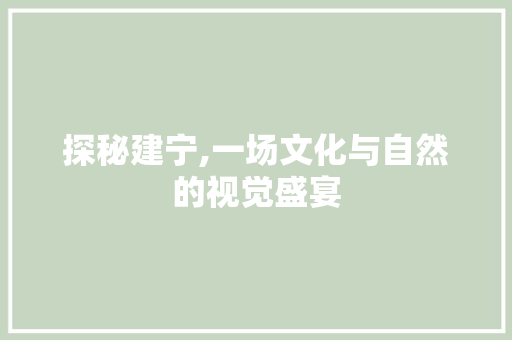 探秘建宁,一场文化与自然的视觉盛宴