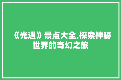 《光遇》景点大全,探索神秘世界的奇幻之旅